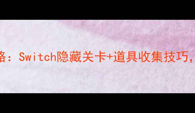 图片 单机消星星通关全攻略：Switch隐藏关卡+道具收集技巧，手残党也能轻松逆袭