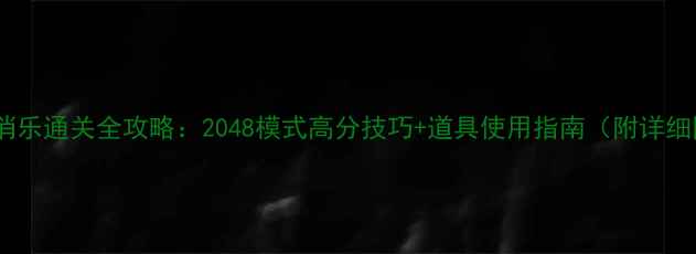 图片 单机消消乐通关全攻略：2048模式高分技巧+道具使用指南（附详细图文）2