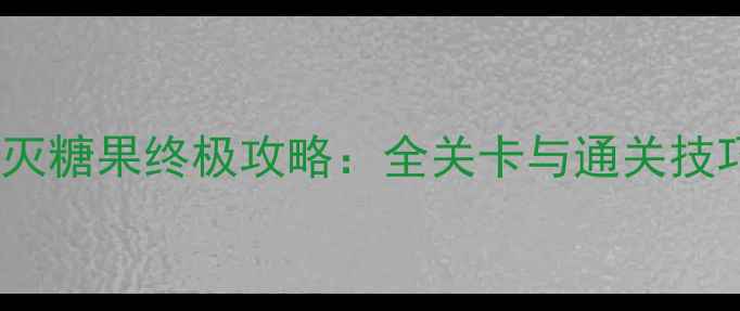 图片 单机消灭糖果终极攻略：全关卡与通关技巧大全2