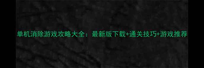图片 单机消除游戏攻略大全：最新版下载+通关技巧+游戏推荐