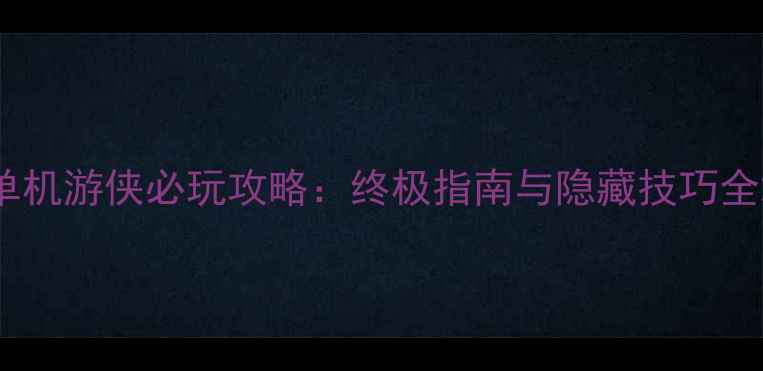 图片 单机游侠必玩攻略：终极指南与隐藏技巧全2