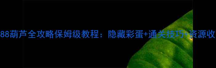 图片 单机游戏888葫芦全攻略保姆级教程：隐藏彩蛋+通关技巧+资源收集指南✨2