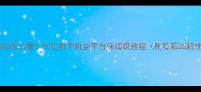 图片 单机游戏CG怎么看？PC主机手机全平台保姆级教程（附隐藏CG解锁技巧）2
