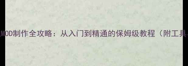 图片 单机游戏MOD制作全攻略：从入门到精通的保姆级教程（附工具与案例）