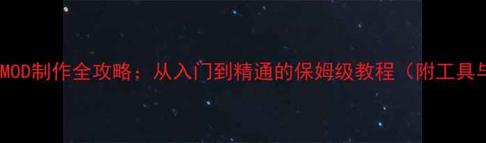 图片 单机游戏MOD制作全攻略：从入门到精通的保姆级教程（附工具与案例）1