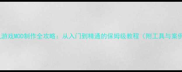 图片 单机游戏MOD制作全攻略：从入门到精通的保姆级教程（附工具与案例）2
