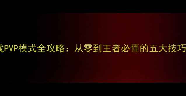 图片 单机游戏PVP模式全攻略：从零到王者必懂的五大技巧与实战2