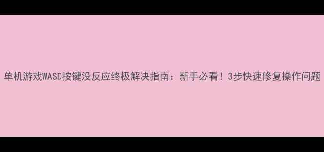 图片 单机游戏WASD按键没反应终极解决指南：新手必看！3步快速修复操作问题