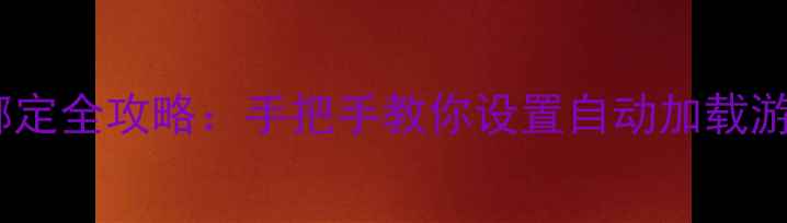 图片 单机游戏主页绑定全攻略：手把手教你设置自动加载游戏+隐藏技巧✨