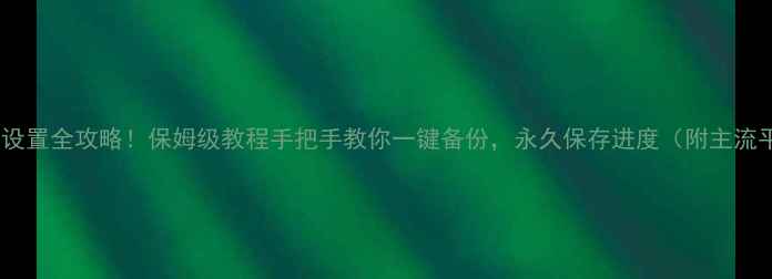 图片 单机游戏云存档设置全攻略！保姆级教程手把手教你一键备份，永久保存进度（附主流平台操作指南）1