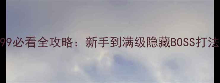 图片 单机游戏传奇3199必看全攻略：新手到满级隐藏BOSS打法+装备养成指南1