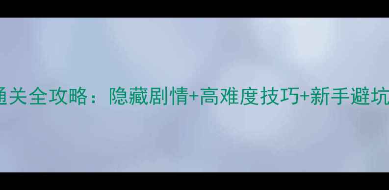 图片 单机游戏光与影的传说通关全攻略：隐藏剧情+高难度技巧+新手避坑指南（附终极资源包）1