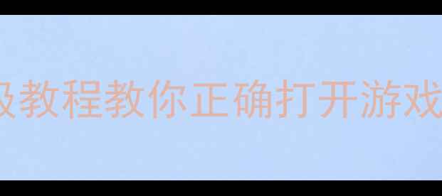 图片 单机游戏入门必看！保姆级教程教你正确打开游戏世界（附新手避坑指南）1