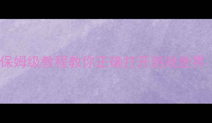 图片 单机游戏入门必看！保姆级教程教你正确打开游戏世界（附新手避坑指南）2
