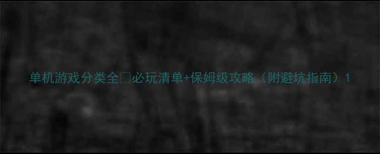 图片 单机游戏分类全🔥必玩清单+保姆级攻略（附避坑指南）1