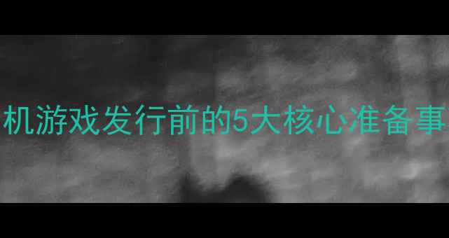 图片 单机游戏发行前的5大核心准备事项