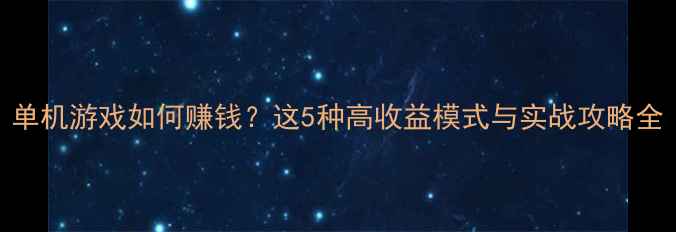 图片 单机游戏如何赚钱？这5种高收益模式与实战攻略全