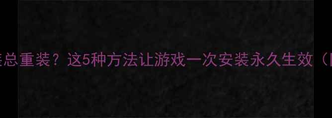 图片 单机游戏安装总重装？这5种方法让游戏一次安装永久生效（附详细教程）