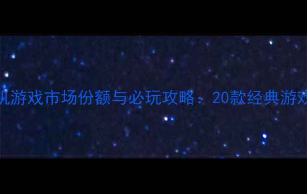 图片 单机游戏市场份额与必玩攻略：20款经典游戏全