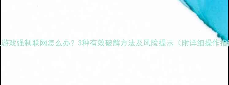 图片 单机游戏强制联网怎么办？3种有效破解方法及风险提示（附详细操作指南）