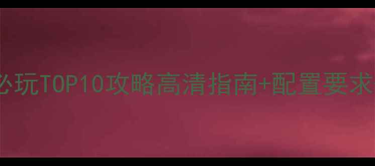 图片 单机游戏必玩TOP10攻略高清指南+配置要求+通关技巧