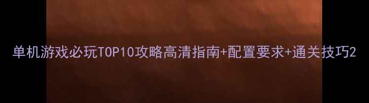 图片 单机游戏必玩TOP10攻略高清指南+配置要求+通关技巧2