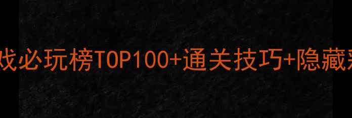 图片 单机游戏必玩榜TOP100+通关技巧+隐藏彩蛋全1