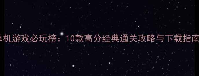 图片 单机游戏必玩榜：10款高分经典通关攻略与下载指南1