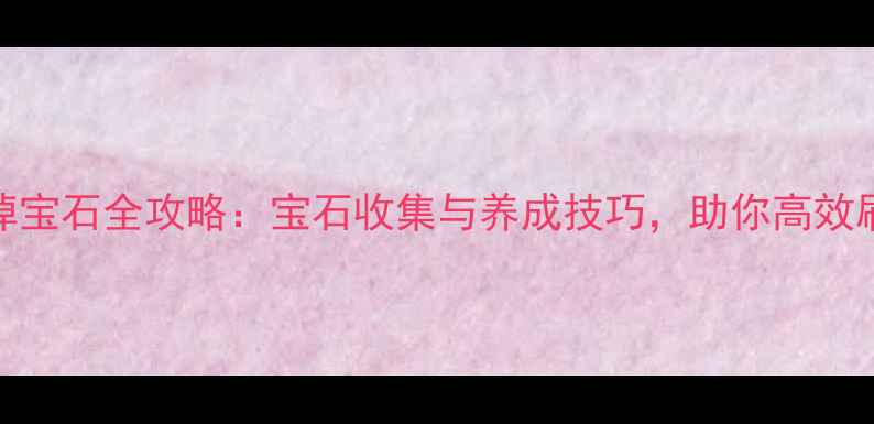 图片 单机游戏打怪掉宝石全攻略：宝石收集与养成技巧，助你高效刷宝石提升战力