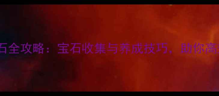 图片 单机游戏打怪掉宝石全攻略：宝石收集与养成技巧，助你高效刷宝石提升战力2