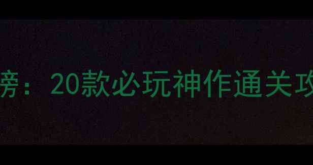 图片 单机游戏排行榜：20款必玩神作通关攻略与隐藏成就