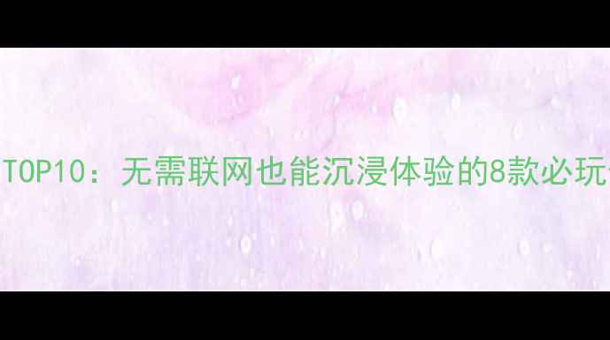 图片 单机游戏推荐TOP10：无需联网也能沉浸体验的8款必玩佳作攻略详解