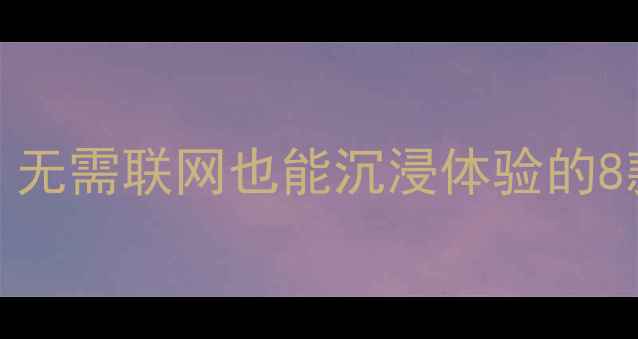 图片 单机游戏推荐TOP10：无需联网也能沉浸体验的8款必玩佳作攻略详解2