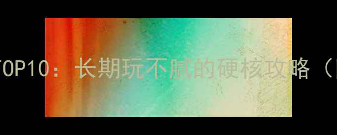 图片 单机游戏推荐TOP10：长期玩不腻的硬核攻略（附避坑指南）1