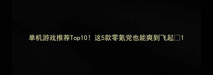 图片 单机游戏推荐Top10！这5款零氪党也能爽到飞起✨1