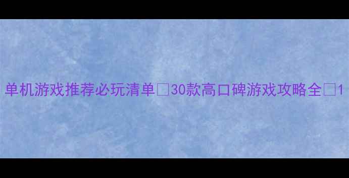 图片 单机游戏推荐必玩清单🔥30款高口碑游戏攻略全🎮1