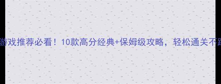 图片 单机游戏推荐必看！10款高分经典+保姆级攻略，轻松通关不踩坑2