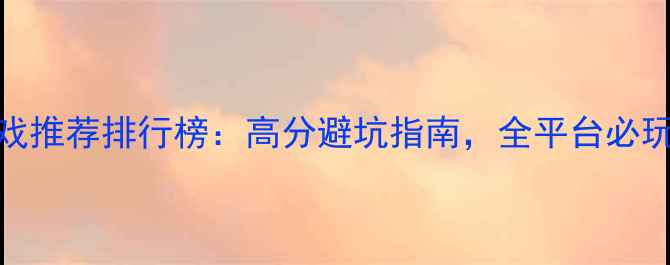 图片 单机游戏推荐排行榜：高分避坑指南，全平台必玩Top501