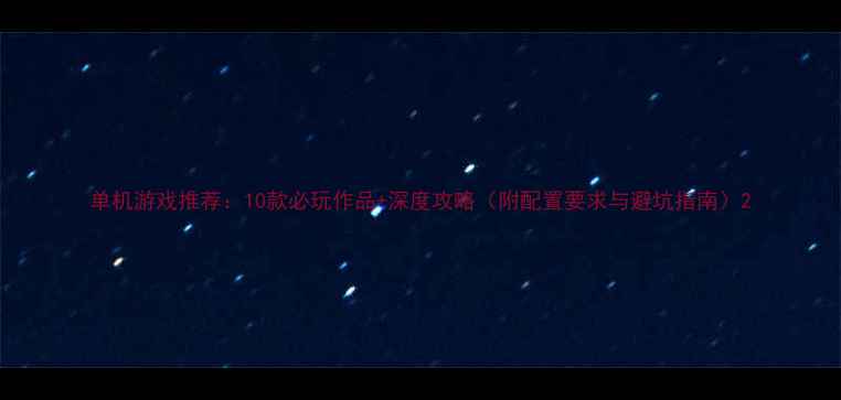 图片 单机游戏推荐：10款必玩作品+深度攻略（附配置要求与避坑指南）2