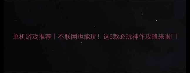 图片 单机游戏推荐｜不联网也能玩！这5款必玩神作攻略来啦✨