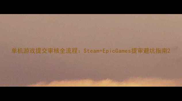 图片 单机游戏提交审核全流程：Steam+EpicGames提审避坑指南2
