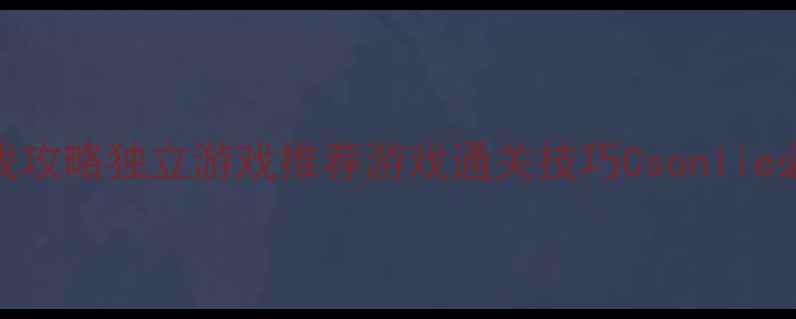 图片 单机游戏攻略独立游戏推荐游戏通关技巧Csonlie必玩指南