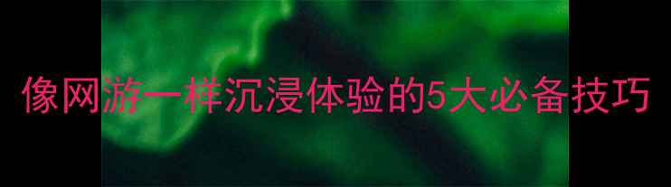 图片 单机游戏攻略：像网游一样沉浸体验的5大必备技巧（附实战案例）