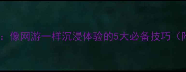 图片 单机游戏攻略：像网游一样沉浸体验的5大必备技巧（附实战案例）1