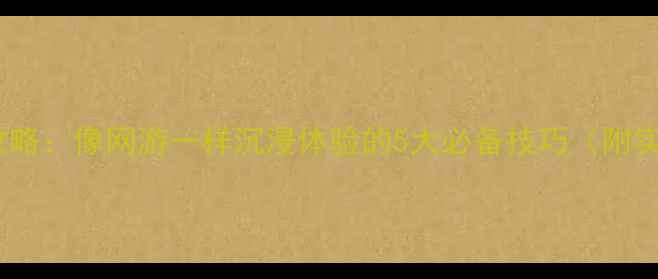 图片 单机游戏攻略：像网游一样沉浸体验的5大必备技巧（附实战案例）2