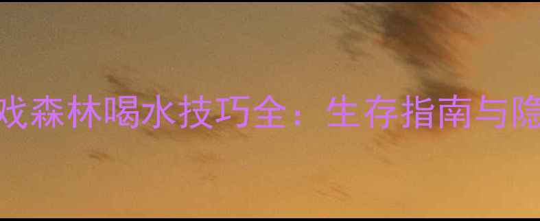 图片 单机游戏森林喝水技巧全：生存指南与隐藏机制