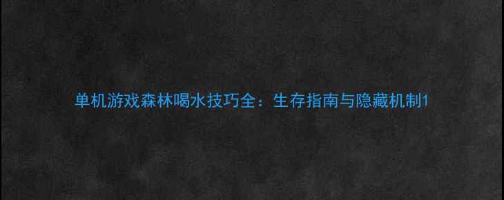 图片 单机游戏森林喝水技巧全：生存指南与隐藏机制1
