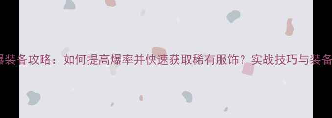 图片 单机游戏爆装备攻略：如何提高爆率并快速获取稀有服饰？实战技巧与装备搭配指南1