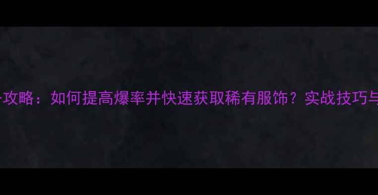图片 单机游戏爆装备攻略：如何提高爆率并快速获取稀有服饰？实战技巧与装备搭配指南2