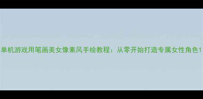 图片 单机游戏用笔画美女像素风手绘教程：从零开始打造专属女性角色1
